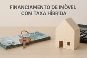 Uma miniatura de casa de madeira está posicionada sobre uma mesa de tom claro, ao lado de uma pilha de notas de 100 reais e uma chave metálica em formato de casa. Ao fundo, um teclado de calculadora é parcialmente visível. O texto “Financiamento de imóvel com taxa híbrida” aparece no topo, reforçando o tema de crédito e investimento imobiliário.